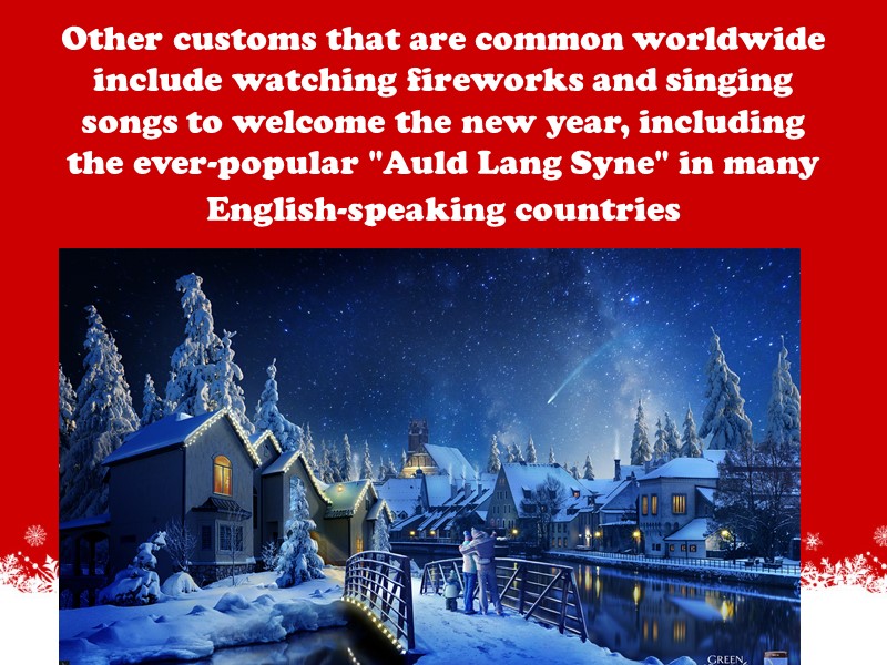 Other customs that are common worldwide include watching fireworks and singing songs to welcome